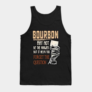 Bourbon may not be the answer but it helps you Forget The Question Tshirt, Gift for Bourbon Lovers Tank Top